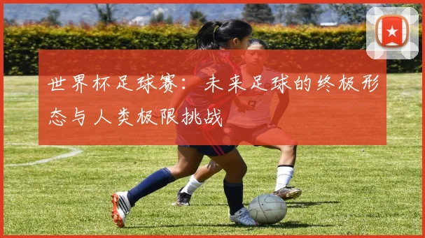 世界杯足球赛：未来足球的终极形态与人类极限挑战